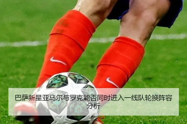 巴萨新星亚马尔与罗克能否同时进入一线队轮换阵容分析