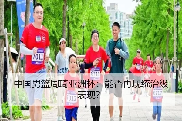 中国男篮周琦亚洲杯：能否再现统治级表现？